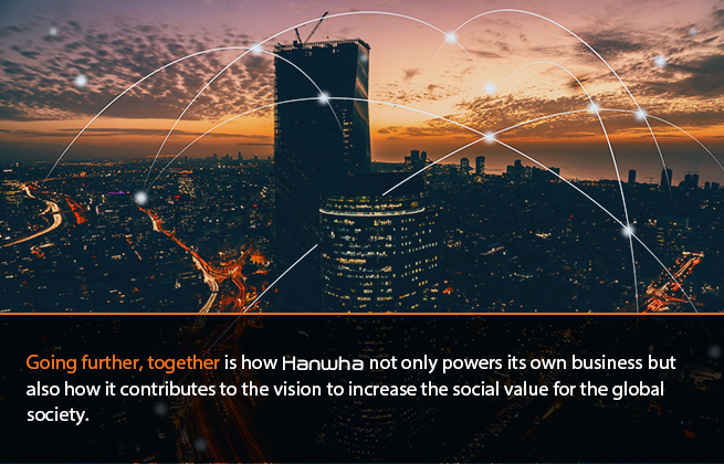 Going further, together is how Hanwha not only powers its own business, but contributes to the long term social value for the global society.